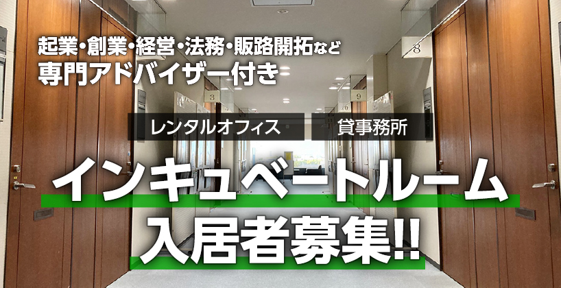 専門アドバイザー付き レンタルオフィス インキュベートルーム入居者募集！